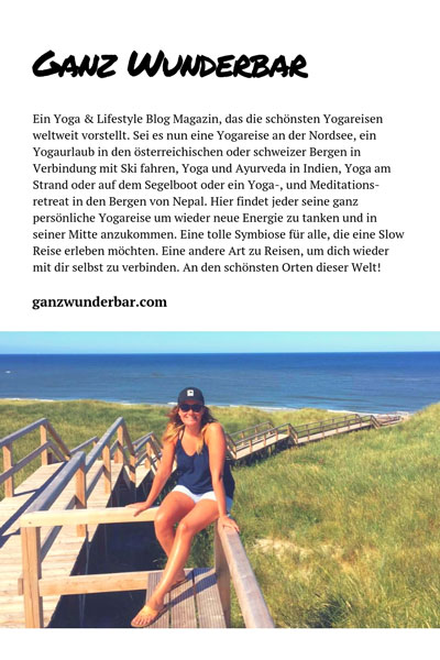 Ein Yoga & Lifestyle Blog Magazin, das die schönsten Yogareisen weltweit vorstellt. Sei es nun eine Yogareise an der Nordsee, ein Yogaurlaub in den österreichischen oder schweizer Bergen in Verbindung mit Ski fahren, Yoga und Ayurveda in Indien, Yoga am Strand oder auf dem Segelboot oder ein Yoga-, und Meditationsretreat in den Bergen von Nepal. Hier findet jeder seine ganz persönliche Yogareise um wieder neue Energie zu tanken und in seiner Mitte anzukommen. Eine tolle Symbiose für alle, die eine Slow Reise erleben möchten. Eine andere Art zu Reisen, um dich wieder mit dir selbst zu verbinden. An den schönsten Orten dieser Welt!